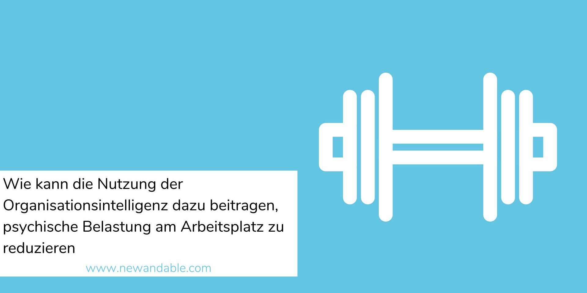 wie kann die nutzung der Organisationsintelligenz dazu beitragen, psychische Belastung am Arbeitsplatz zu reduzieren newandable psychische Belastung